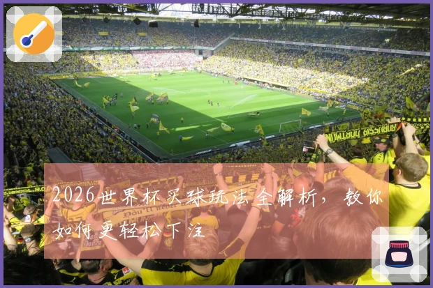2026世界杯买球玩法全解析，教你如何更轻松下注