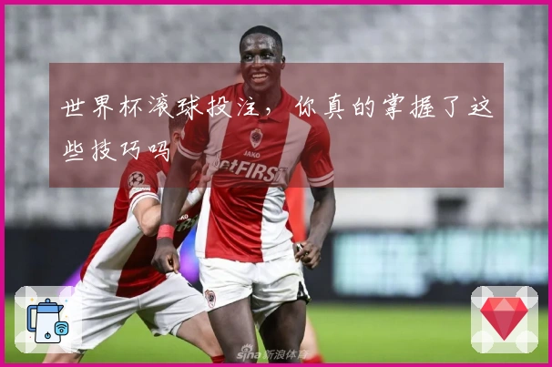 世界杯滚球投注，你真的掌握了这些技巧吗