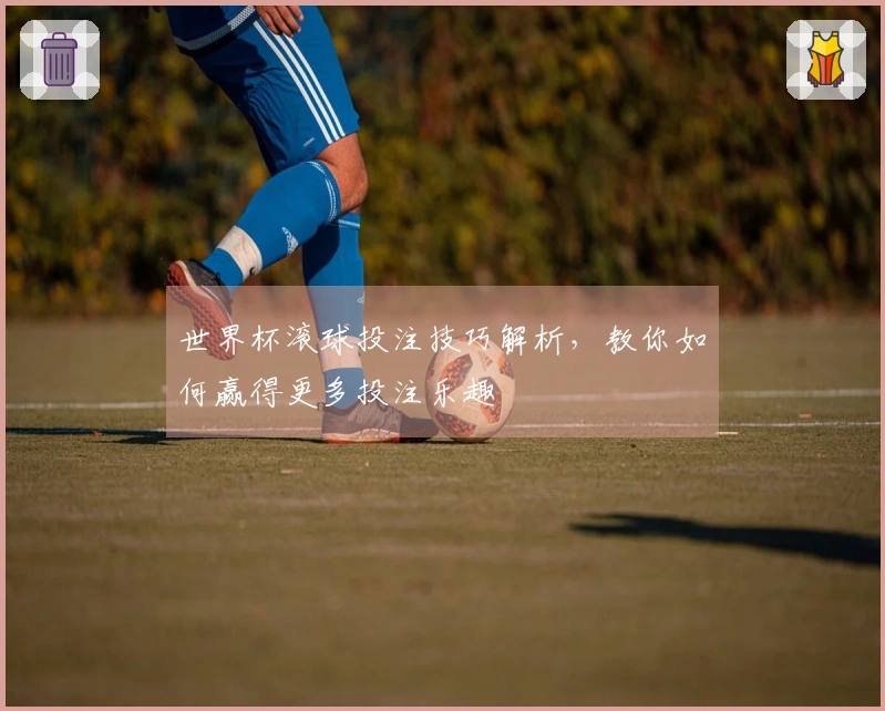 世界杯滚球投注技巧解析，教你如何赢得更多投注乐趣