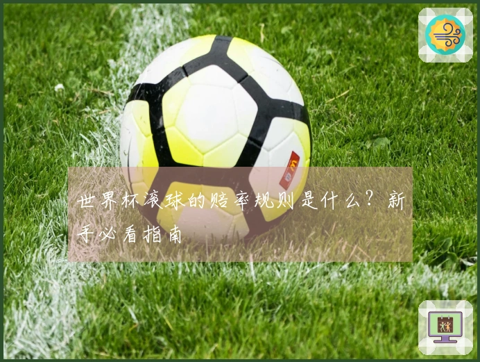 世界杯滚球的赔率规则是什么？新手必看指南