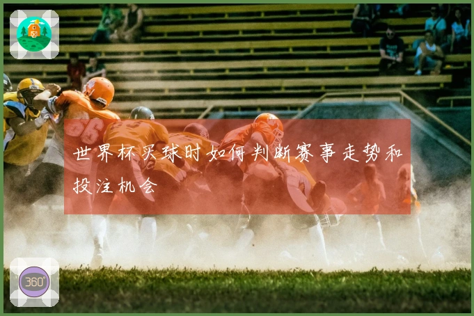 世界杯买球时如何判断赛事走势和投注机会