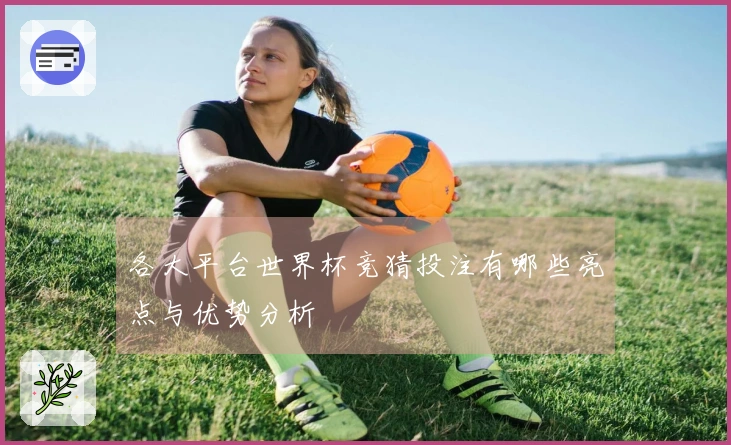各大平台世界杯竞猜投注有哪些亮点与优势分析