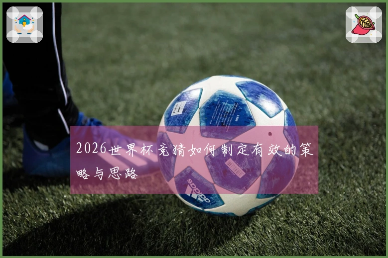 2026世界杯竞猜如何制定有效的策略与思路
