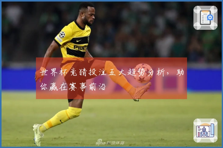 世界杯竞猜投注五大趋势分析，助你赢在赛事前沿