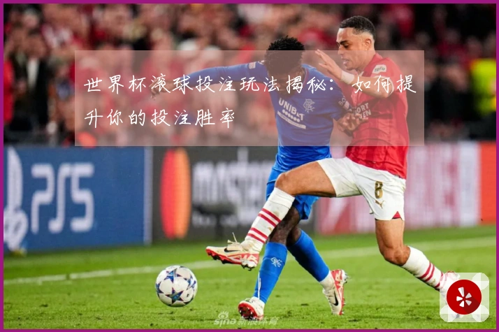 世界杯滚球投注玩法揭秘：如何提升你的投注胜率