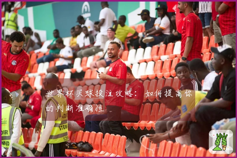 世界杯买球投注攻略：如何提高你的判断准确性
