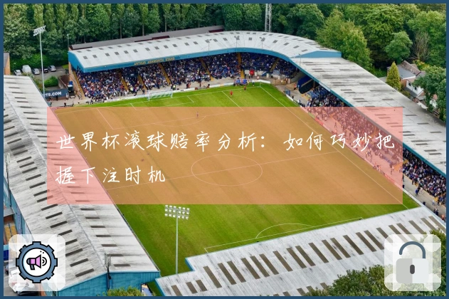 世界杯滚球赔率分析：如何巧妙把握下注时机