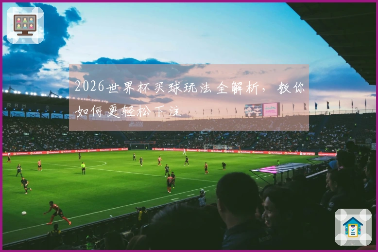 2026世界杯买球玩法全解析，教你如何更轻松下注