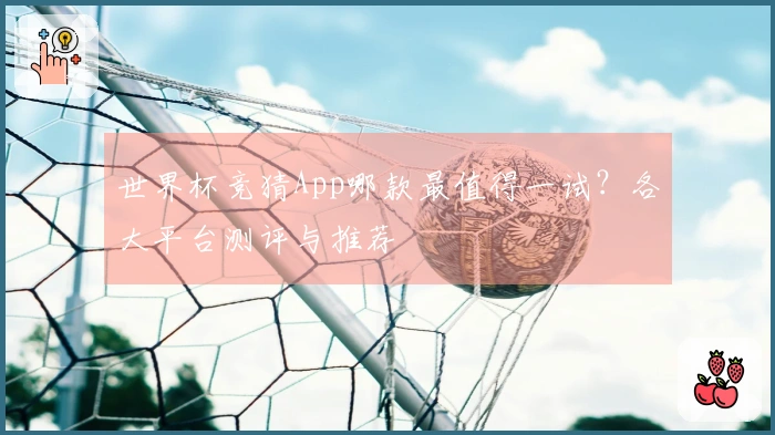 世界杯竞猜App哪款最值得一试？各大平台测评与推荐