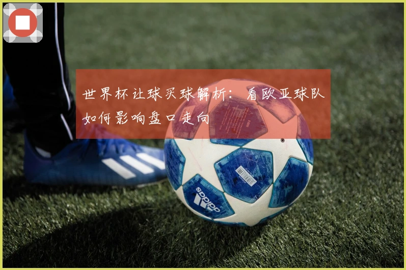 世界杯让球买球解析：看欧亚球队如何影响盘口走向