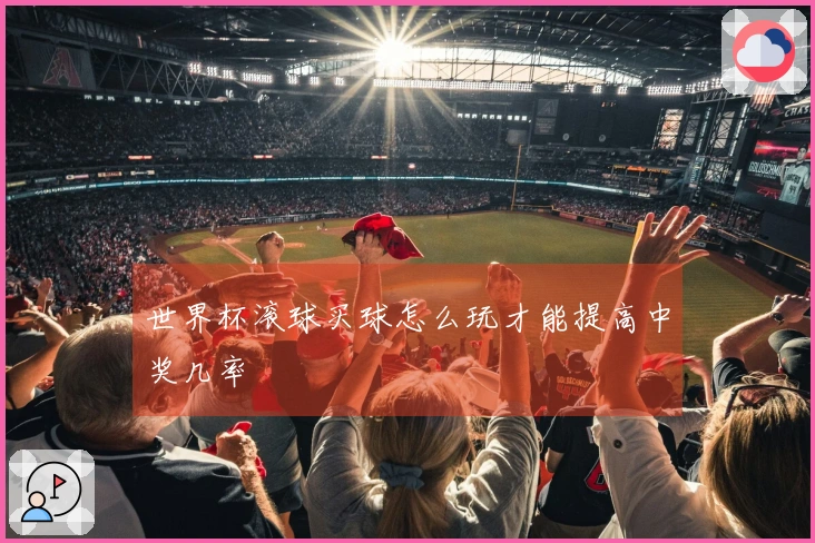 世界杯滚球买球怎么玩才能提高中奖几率
